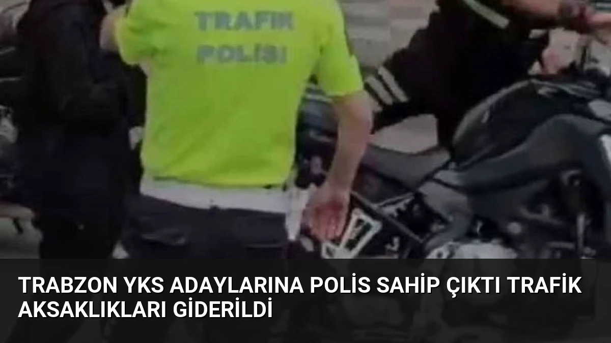 Trabzon YKS Adaylarına Polis Sahip Çıktı Trafik Aksaklıkları Giderildi