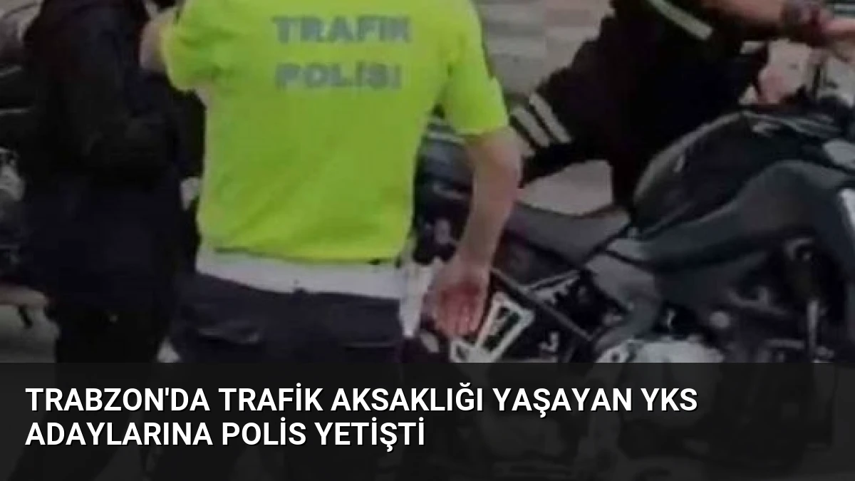 Trabzon’da Trafik Aksaklığı Yaşayan YKS Adaylarına Polis Yetişti