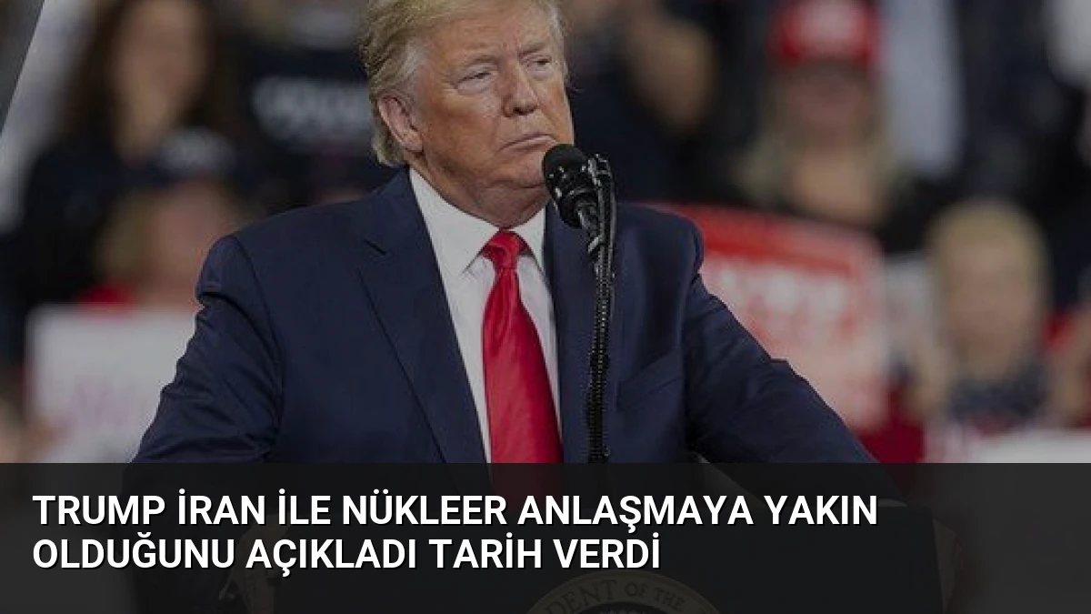 Trump İran ile Nükleer Anlaşmaya Yakın Olduğunu Açıkladı Tarih Verdi