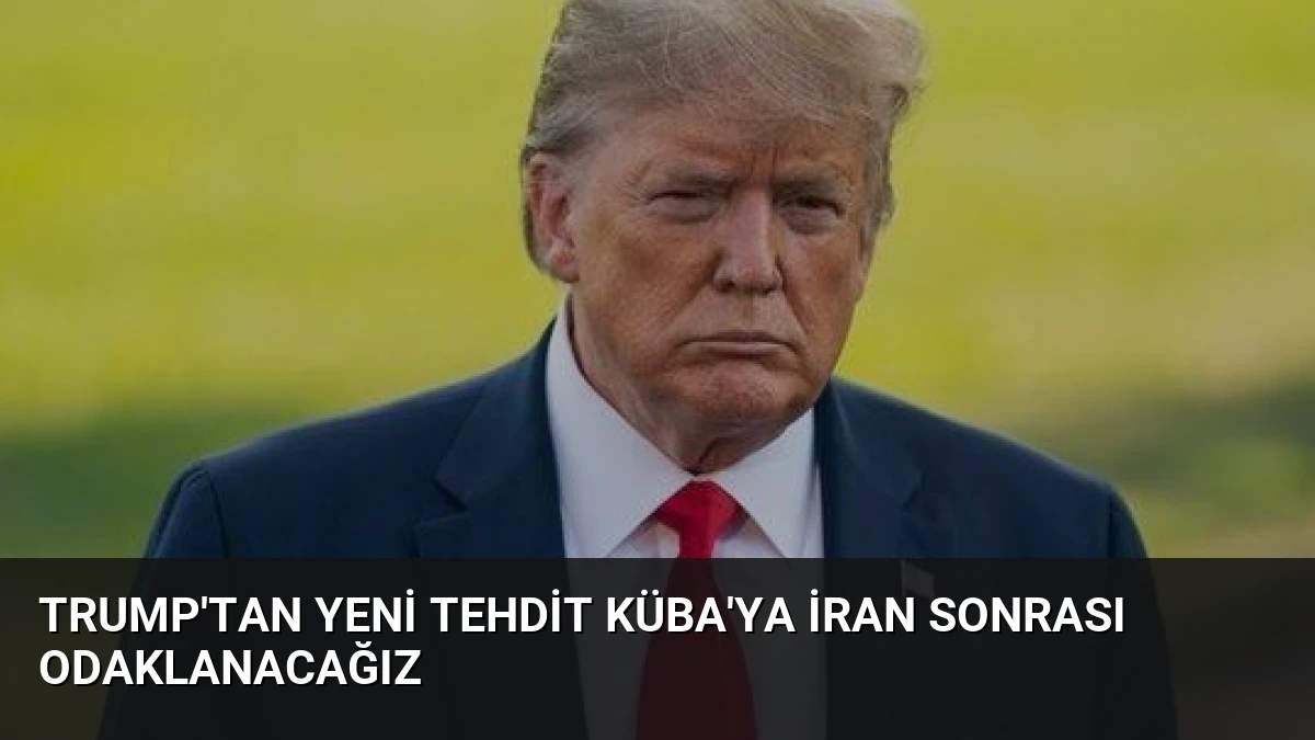 Trump’tan Yeni Tehdit Küba’ya İran Sonrası Odaklanacağız