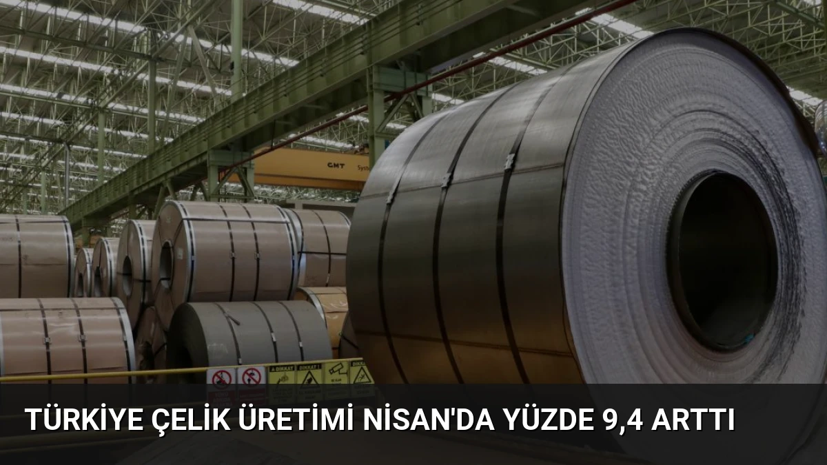 Türkiye Çelik Üretimi Nisan’da Yüzde 9,4 Arttı
