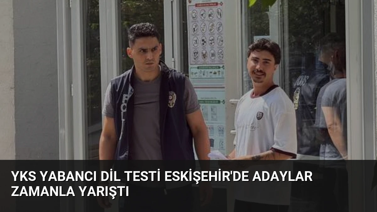 YKS Yabancı Dil Testi Eskişehir’de Adaylar Zamanla Yarıştı