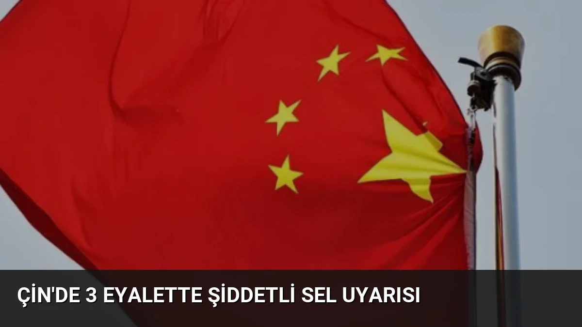 Çin’de 3 Eyalette Şiddetli Sel Uyarısı