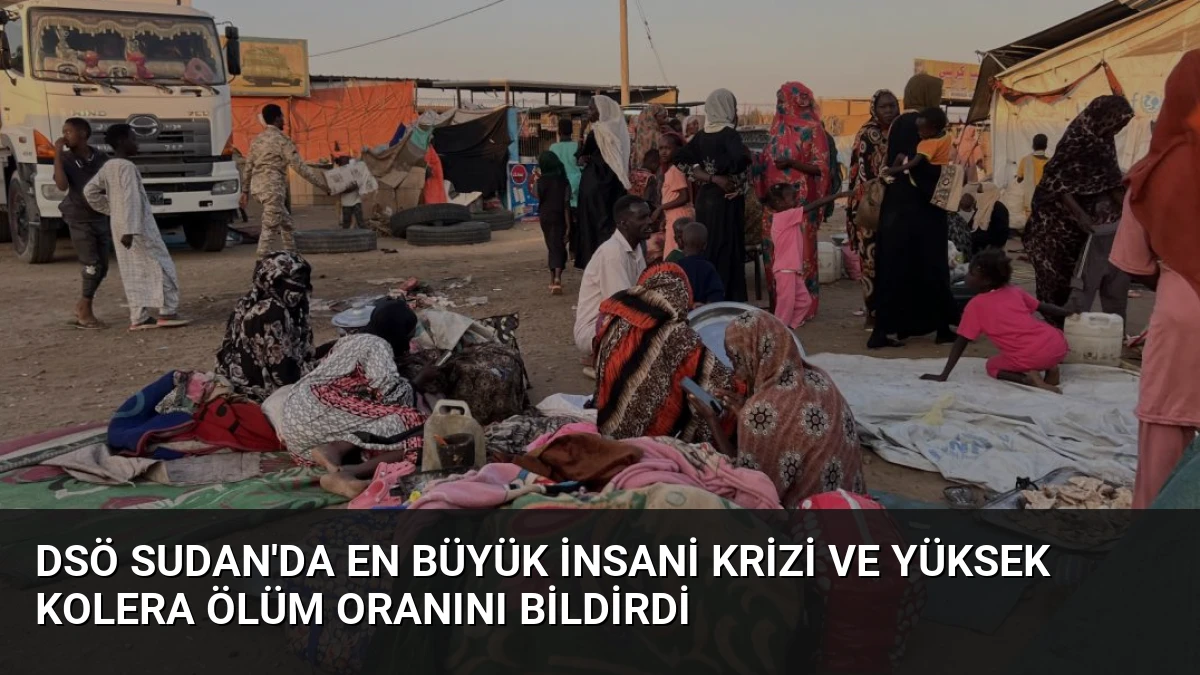 DSÖ Sudan’da En Büyük İnsani Krizi ve Yüksek Kolera Ölüm Oranını Bildirdi
