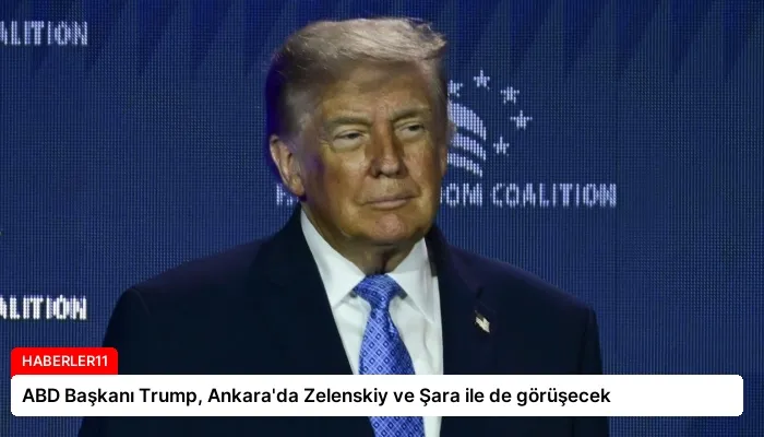 ABD Başkanı Trump, Ankara’da Zelenskiy ve Şara ile de görüşecek