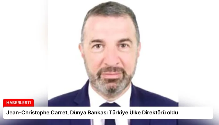 Jean-Christophe Carret, Dünya Bankası Türkiye Ülke Direktörü oldu