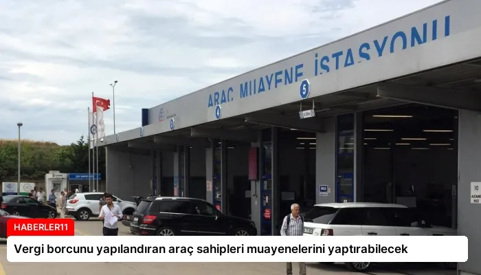 Vergi borcunu yapılandıran araç sahipleri muayenelerini yaptırabilecek