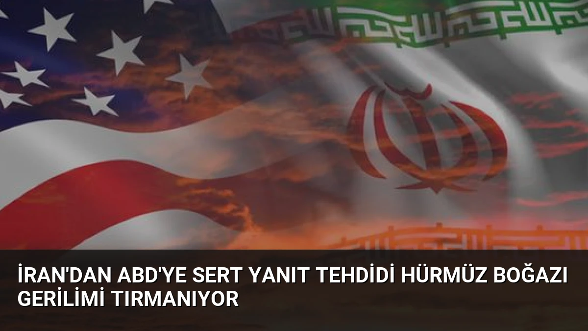 İran’dan ABD’ye Sert Yanıt Tehdidi Hürmüz Boğazı Gerilimi Tırmanıyor