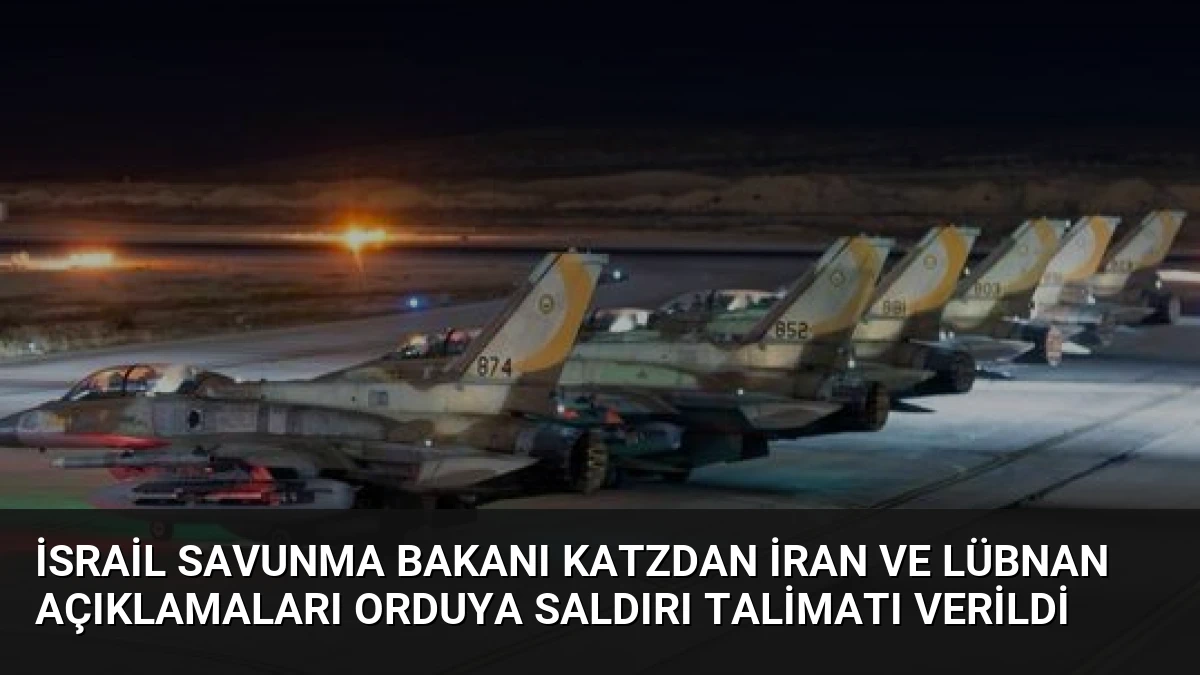 İsrail Savunma Bakanı Katzdan İran ve Lübnan açıklamaları Orduya saldırı talimatı verildi