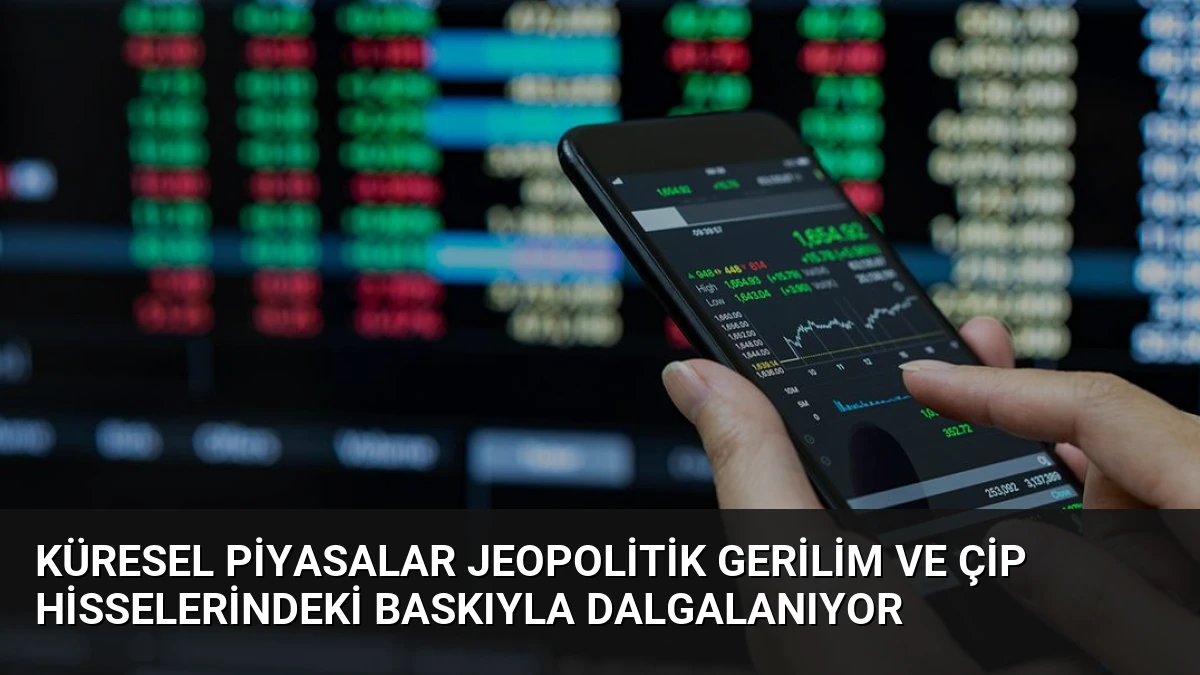 Küresel Piyasalar Jeopolitik Gerilim ve Çip Hisselerindeki Baskıyla Dalgalanıyor