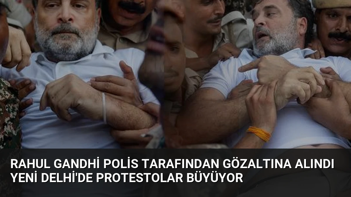Rahul Gandhi Polis Tarafından Gözaltına Alındı Yeni Delhi’de Protestolar Büyüyor