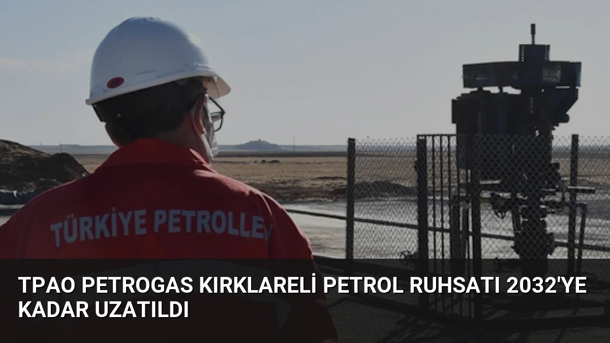 TPAO Petrogas Kırklareli Petrol Ruhsatı 2032’ye Kadar Uzatıldı