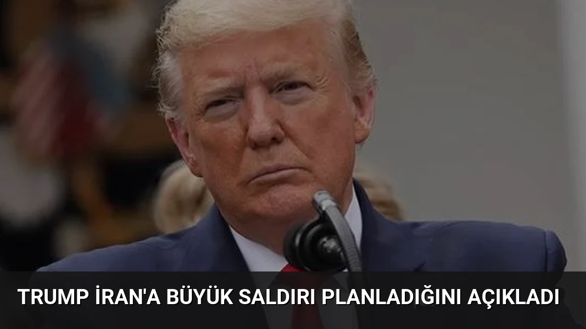 Trump İran’a Büyük Saldırı Planladığını Açıkladı