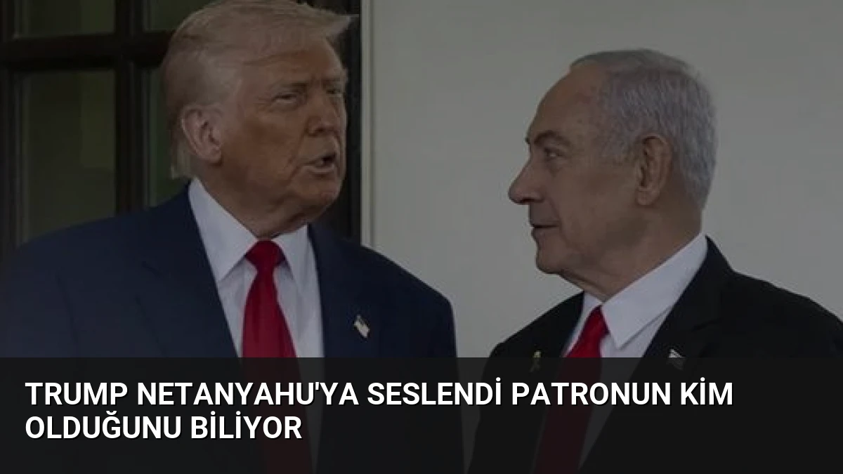 Trump Netanyahu’ya Seslendi Patronun Kim Olduğunu Biliyor