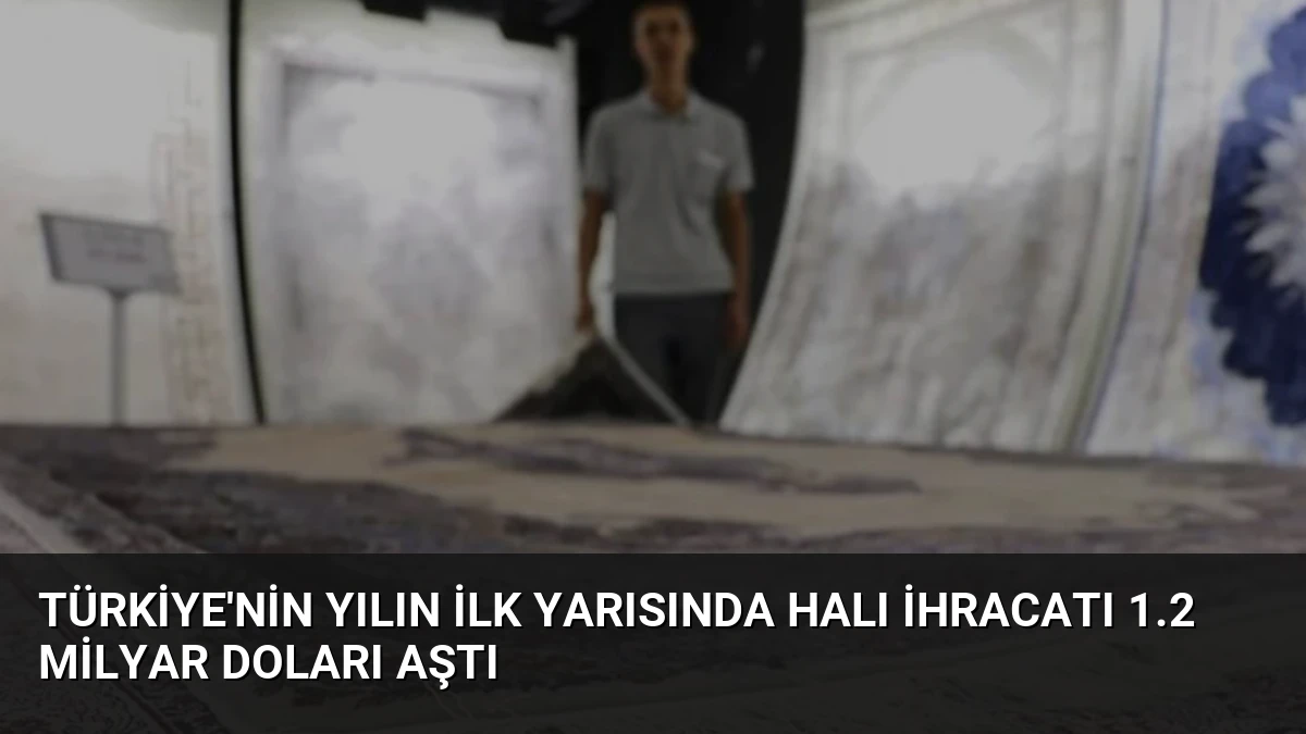 Türkiye’nin Yılın İlk Yarısında Halı İhracatı 1.2 Milyar Doları Aştı