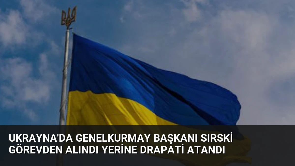Ukrayna’da Genelkurmay Başkanı Sırski Görevden Alındı Yerine Drapati Atandı