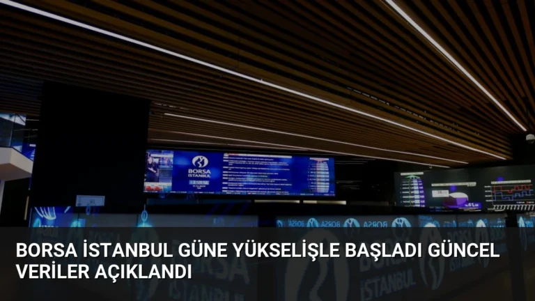 Borsa İstanbul Güne Yükselişle Başladı Güncel Veriler Açıklandı