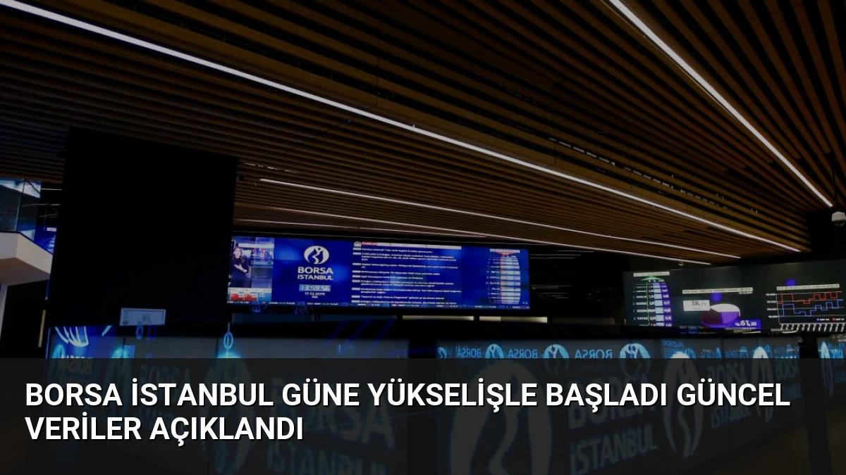 Borsa İstanbul Güne Yükselişle Başladı Güncel Veriler Açıklandı