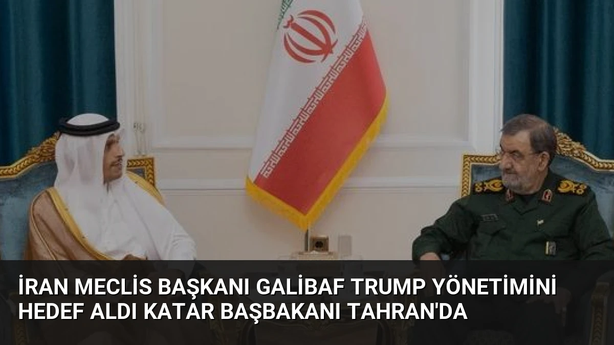 İran Meclis Başkanı Galibaf Trump Yönetimini Hedef Aldı Katar Başbakanı Tahran’da