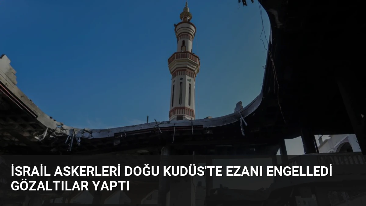 İsrail Askerleri Doğu Kudüs’te Ezanı Engelledi Gözaltılar Yaptı