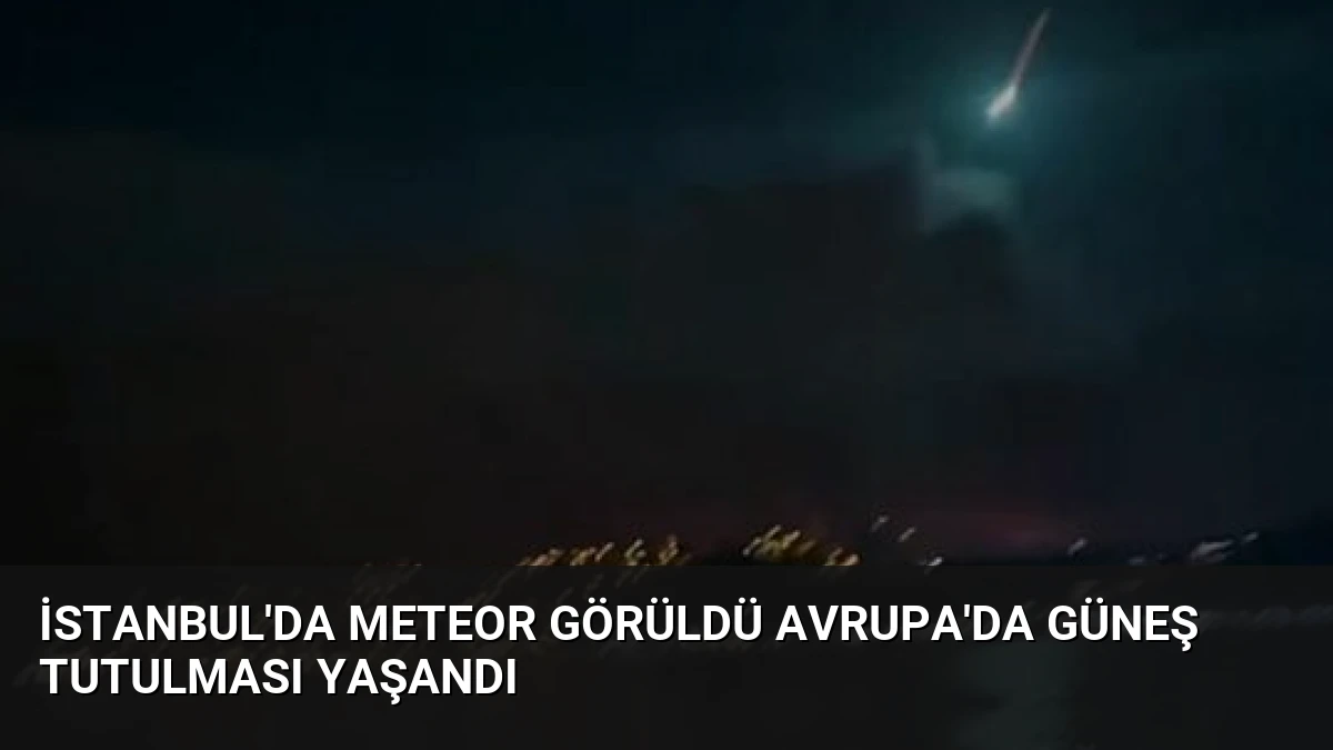 İstanbul’da Meteor Görüldü Avrupa’da Güneş Tutulması Yaşandı