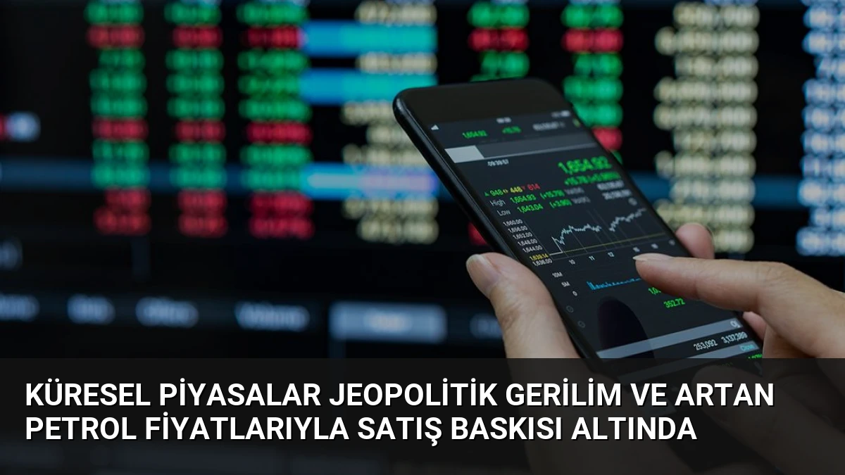 Küresel Piyasalar Jeopolitik Gerilim ve Artan Petrol Fiyatlarıyla Satış Baskısı Altında