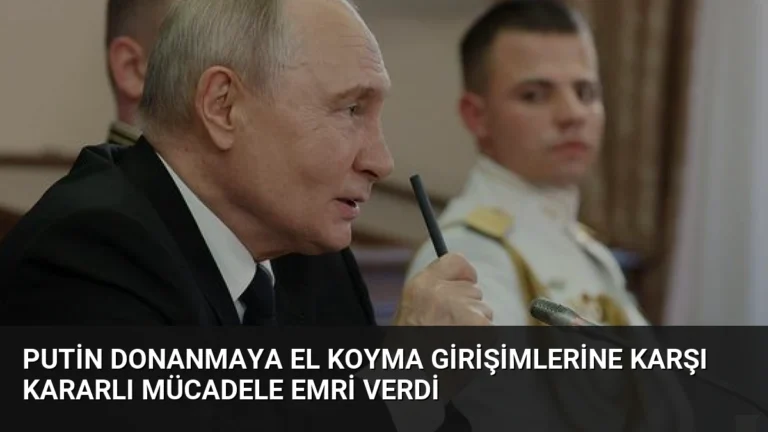 Putin Donanmaya El Koyma Girişimlerine Karşı Kararlı Mücadele Emri Verdi