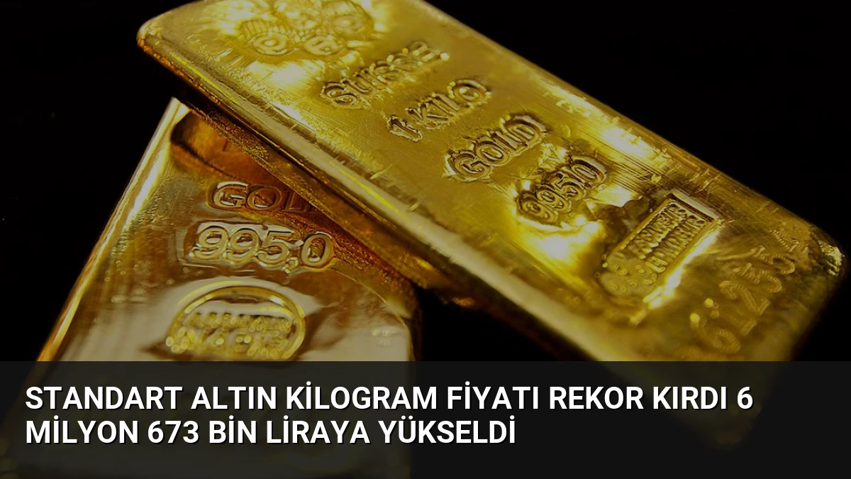 Standart Altın Kilogram Fiyatı Rekor Kırdı 6 Milyon 673 Bin Liraya Yükseldi