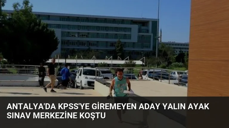 Antalya’da KPSS’ye Giremeyen Aday Yalın Ayak Sınav Merkezine Koştu