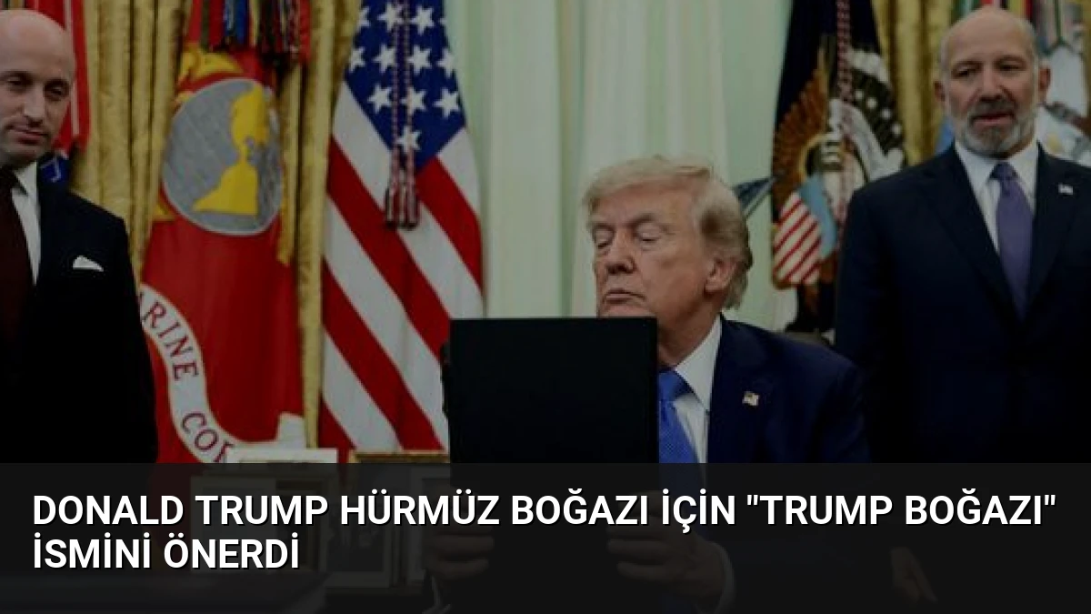 Donald Trump Hürmüz Boğazı için “Trump Boğazı” ismini önerdi