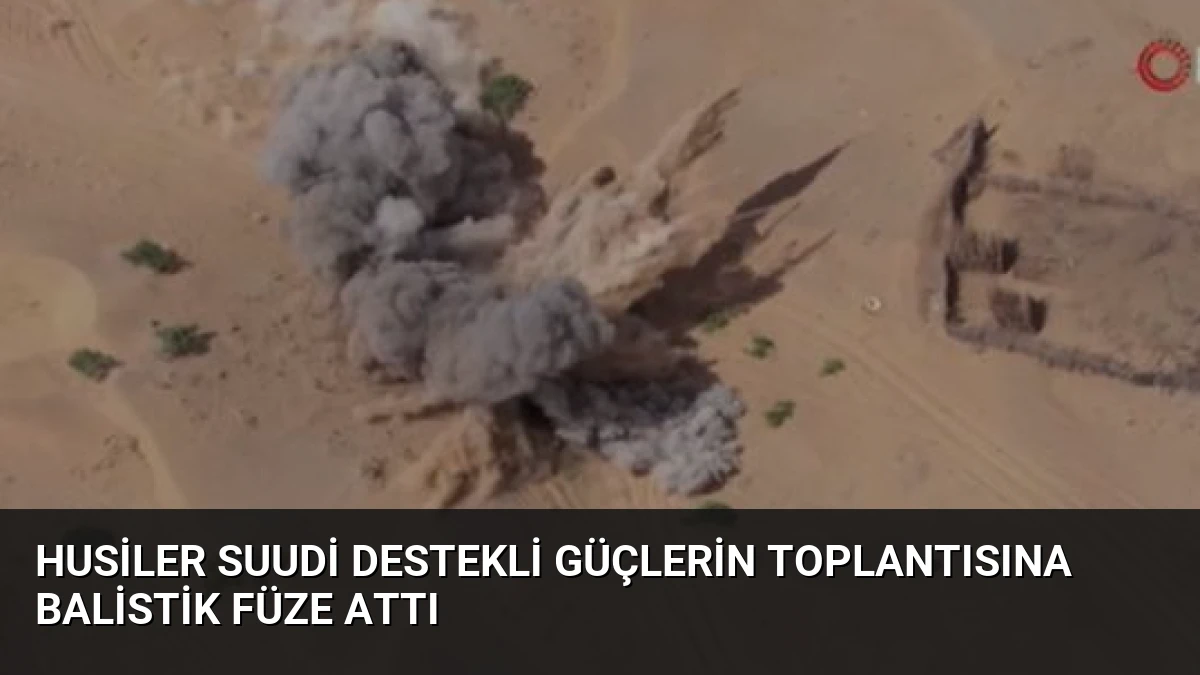 Husiler Suudi Destekli Güçlerin Toplantısına Balistik Füze Attı