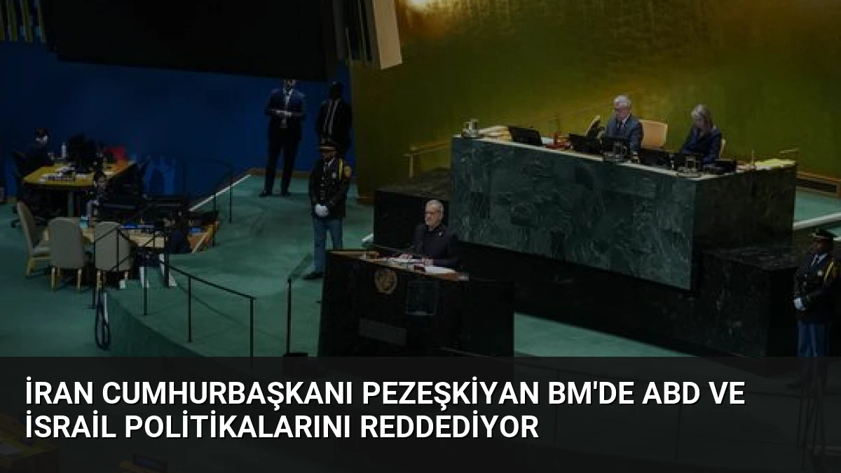 İran Cumhurbaşkanı Pezeşkiyan BM’de ABD ve İsrail Politikalarını Reddediyor