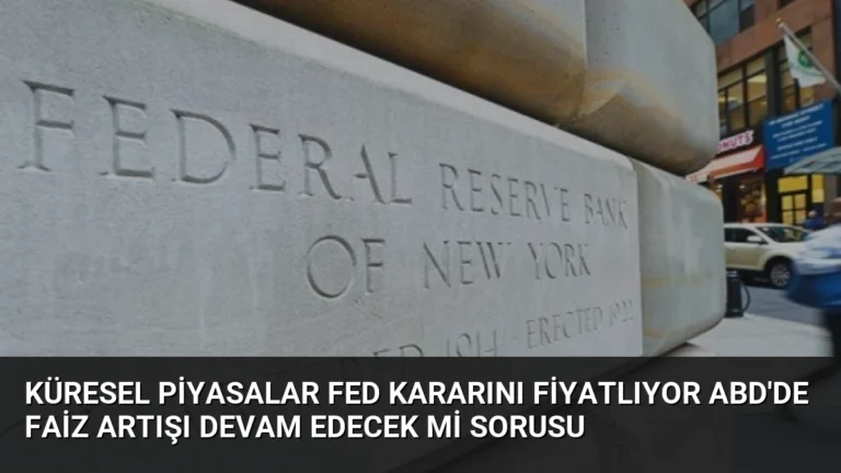 Küresel Piyasalar Fed Kararını Fiyatlıyor ABD’de Faiz Artışı Devam Edecek Mi Sorusu