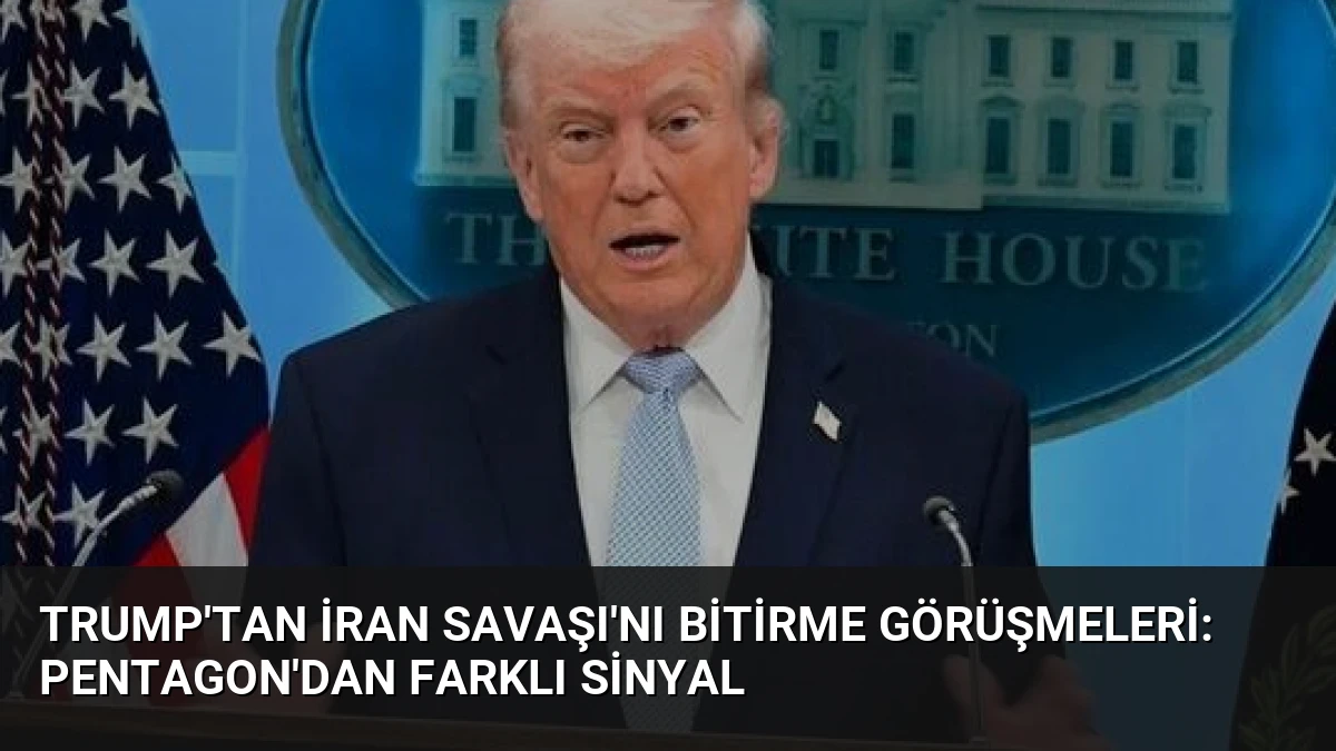 Trump’tan İran Savaşı’nı Bitirme Görüşmeleri: Pentagon’dan Farklı Sinyal