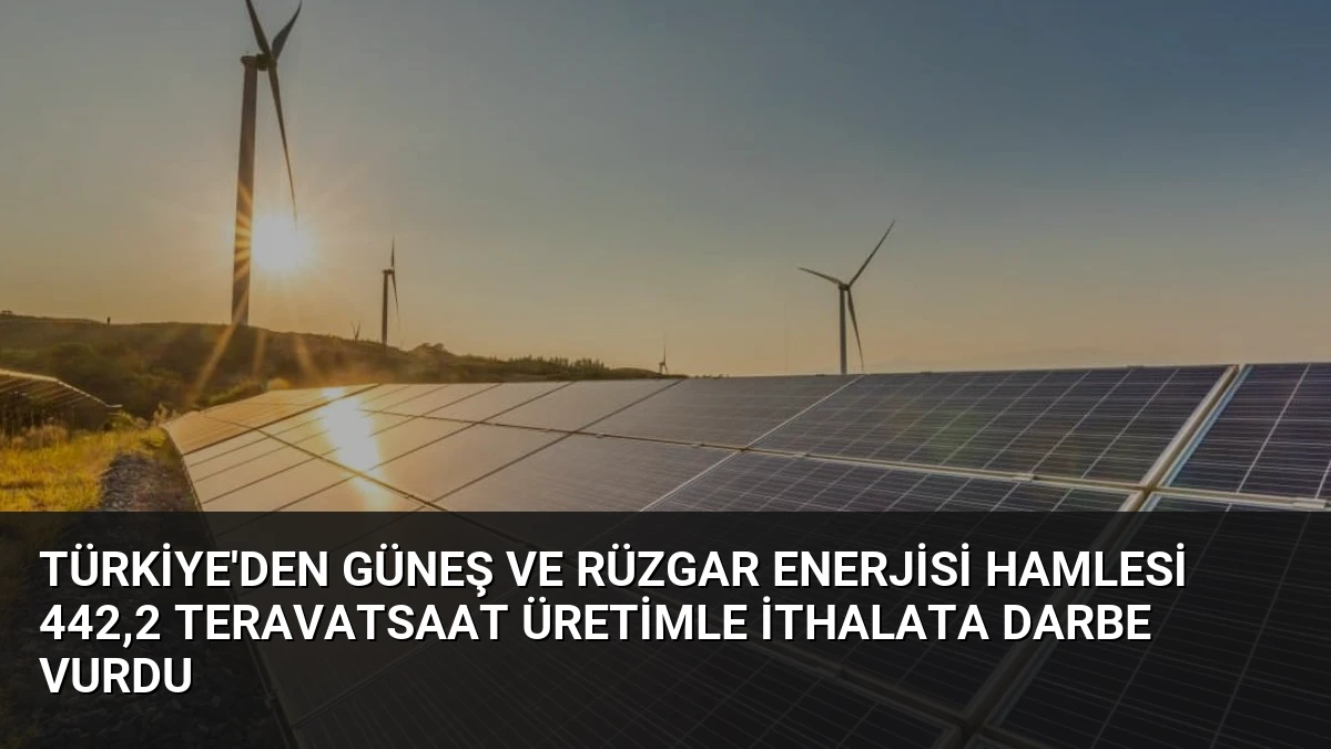 Türkiye’den Güneş ve Rüzgar Enerjisi Hamlesi 442,2 Teravatsaat Üretimle İthalata Darbe Vurdu