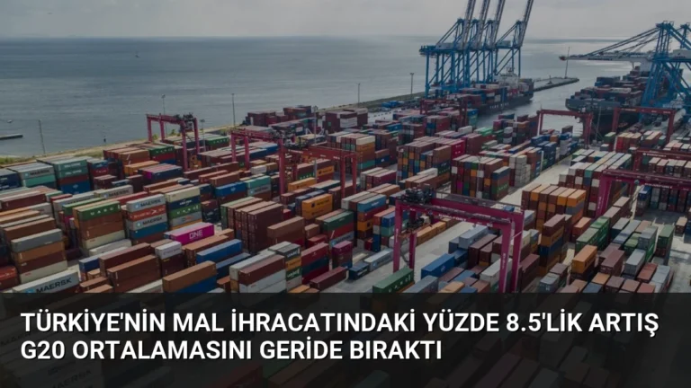 Türkiye’nin Mal İhracatındaki Yüzde 8.5’lik Artış G20 Ortalamasını Geride Bıraktı