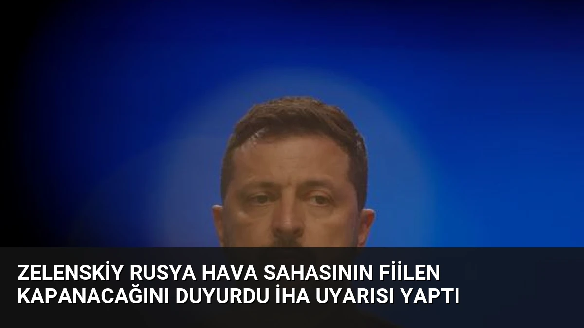 Zelenskiy Rusya hava sahasının fiilen kapanacağını duyurdu İHA uyarısı yaptı