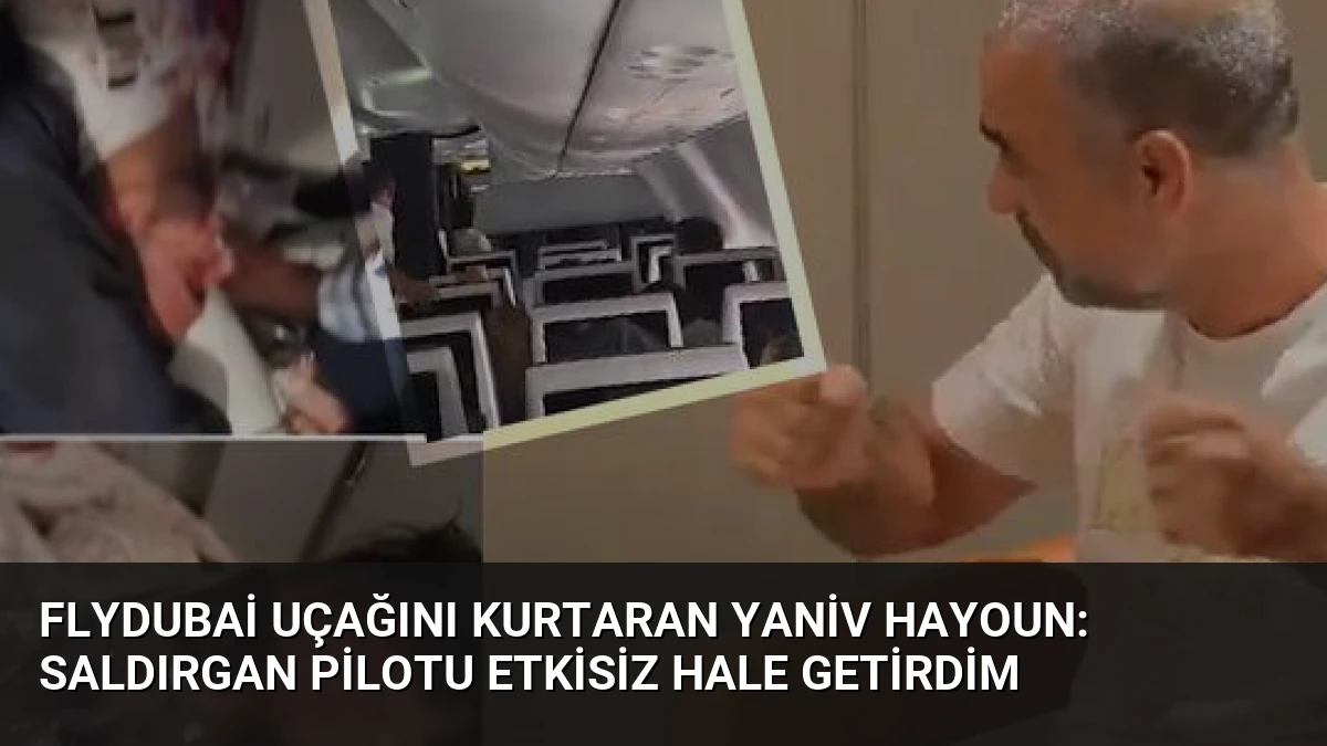 Flydubai Uçağını Kurtaran Yaniv Hayoun: Saldırgan Pilotu Etkisiz Hale Getirdim