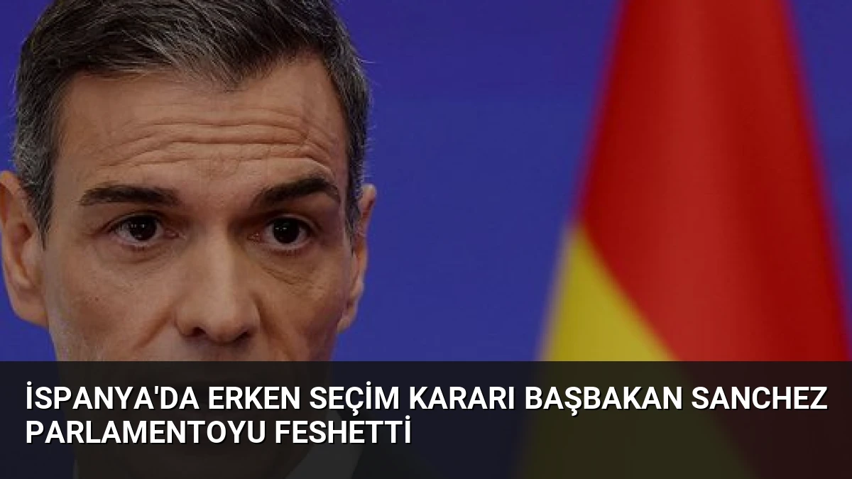 İspanya’da Erken Seçim Kararı Başbakan Sanchez Parlamentoyu Feshetti