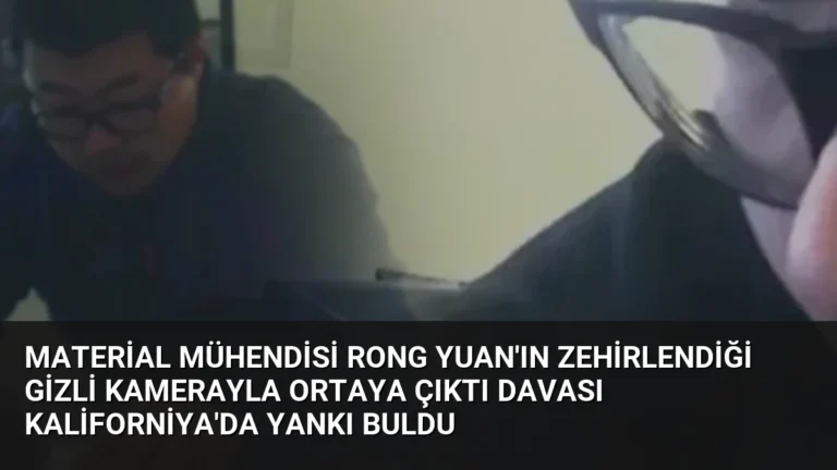 Material Mühendisi Rong Yuan’ın Zehirlendiği Gizli Kamerayla Ortaya Çıktı Davası Kaliforniya’da Yankı Buldu