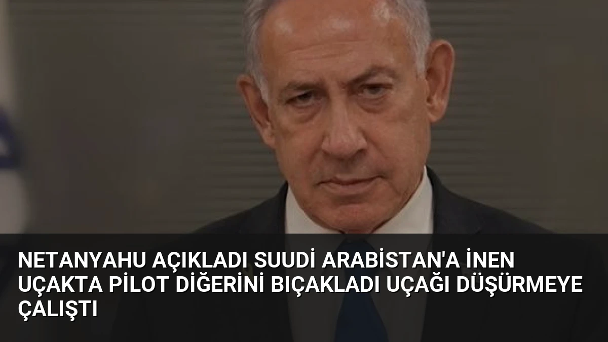 Netanyahu Açıkladı Suudi Arabistan’a İnen Uçakta Pilot Diğerini Bıçakladı Uçağı Düşürmeye Çalıştı