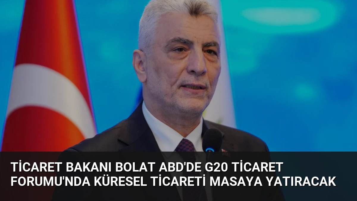 Ticaret Bakanı Bolat ABD’de G20 Ticaret Forumu’nda Küresel Ticareti Masaya Yatıracak