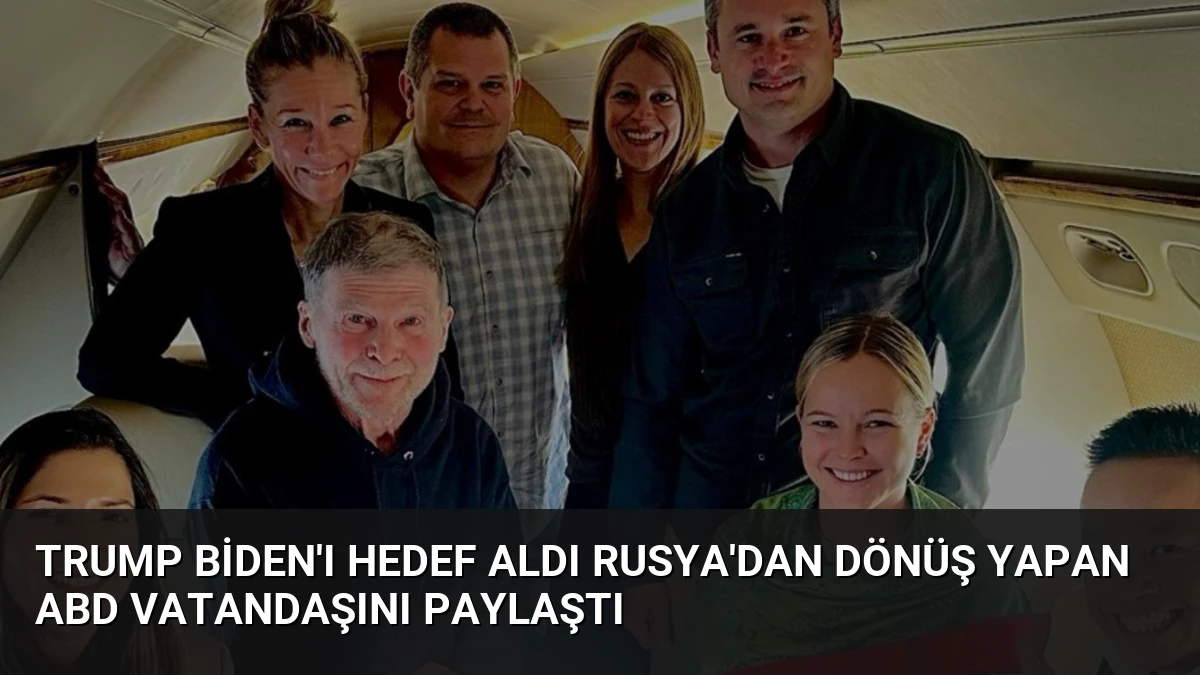 Trump Biden’ı Hedef Aldı Rusya’dan Dönüş Yapan ABD Vatandaşını Paylaştı