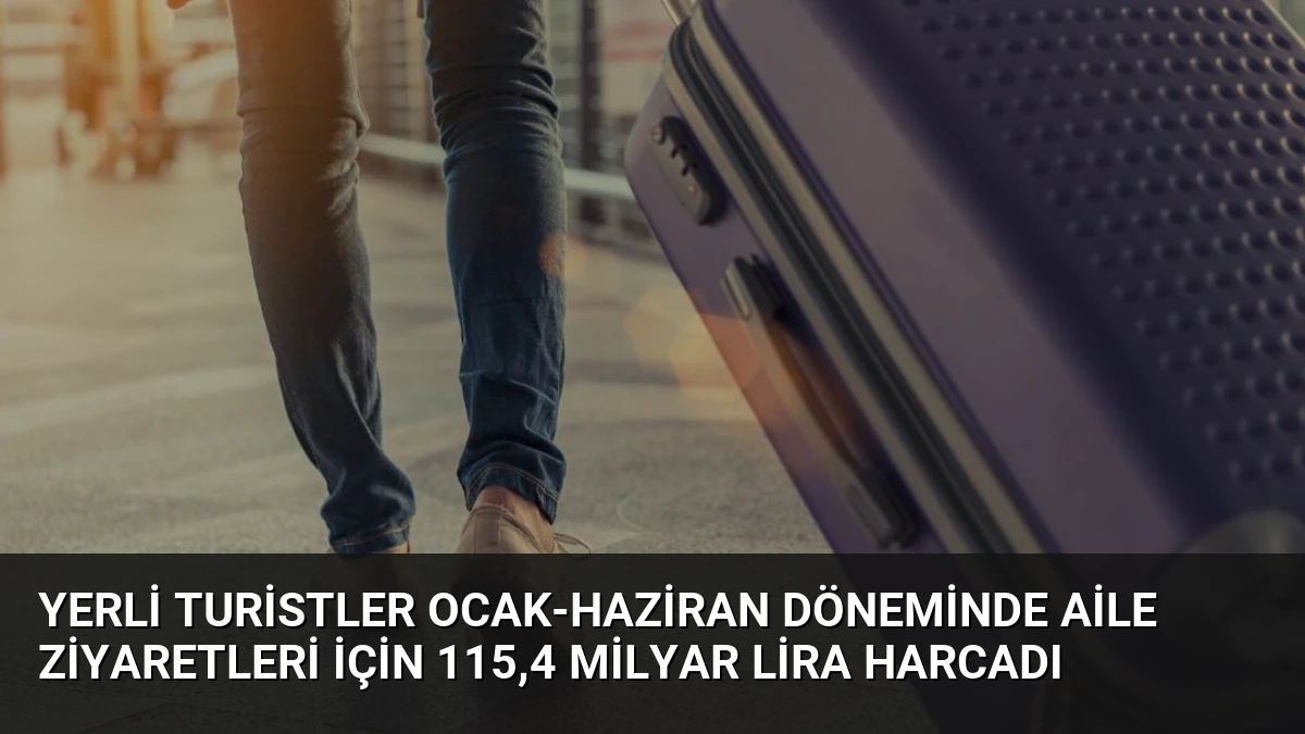 Yerli Turistler Ocak-Haziran Döneminde Aile Ziyaretleri İçin 115,4 Milyar Lira Harcadı
